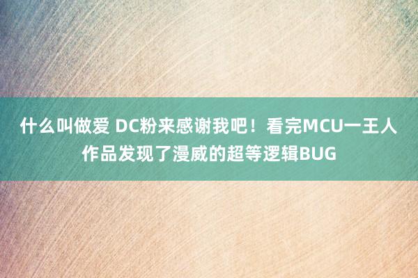 什么叫做爱 DC粉来感谢我吧！看完MCU一王人作品发现了漫威的超等逻辑BUG