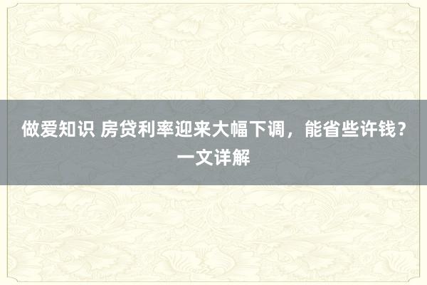 做爱知识 房贷利率迎来大幅下调，能省些许钱？一文详解