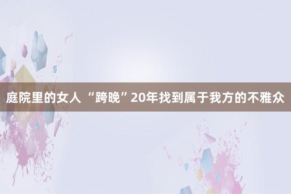 庭院里的女人 “跨晚”20年找到属于我方的不雅众