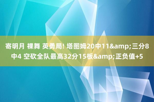 寄明月 裸舞 英勇局! 塔图姆20中11&三分8中4 空砍全队最高32分15板&正负值+5