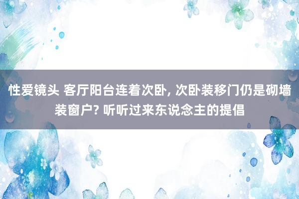 性爱镜头 客厅阳台连着次卧， 次卧装移门仍是砌墙装窗户? 听听过来东说念主的提倡