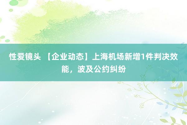 性爱镜头 【企业动态】上海机场新增1件判决效能，波及公约纠纷