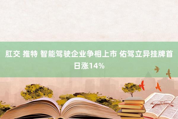 肛交 推特 智能驾驶企业争相上市 佑驾立异挂牌首日涨14%