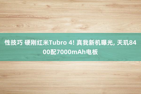 性技巧 硬刚红米Tubro 4! 真我新机曝光， 天玑8400配7000mAh电板