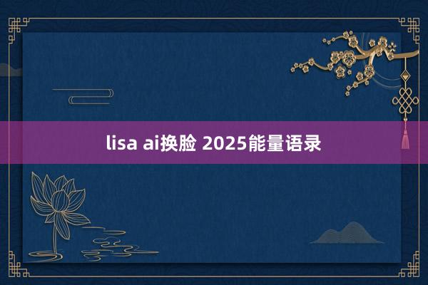 lisa ai换脸 2025能量语录